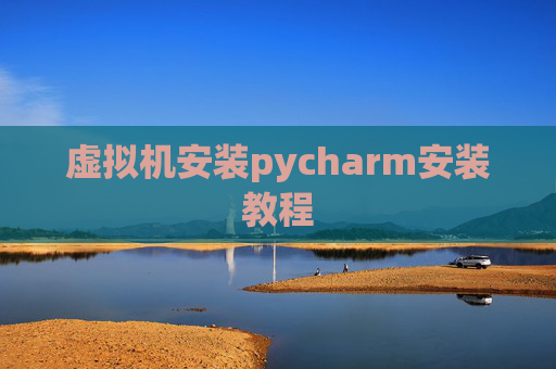 虚拟机安装pycharm安装教程 虚拟机安装pycharm安装教程
